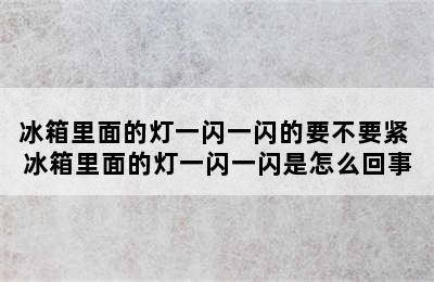 冰箱里面的灯一闪一闪的要不要紧 冰箱里面的灯一闪一闪是怎么回事